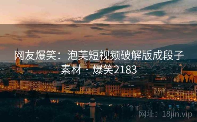 网友爆笑：泡芙短视频破解版成段子素材 · 爆笑2183
