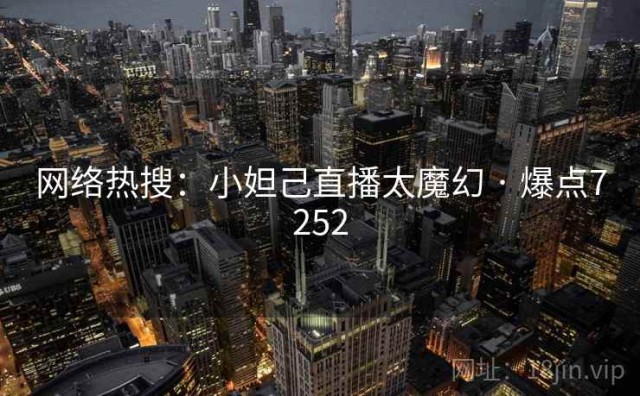 网络热搜：小妲己直播太魔幻 · 爆点7252