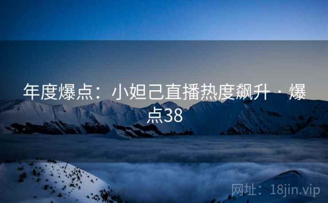 年度爆点：小妲己直播热度飙升 · 爆点38