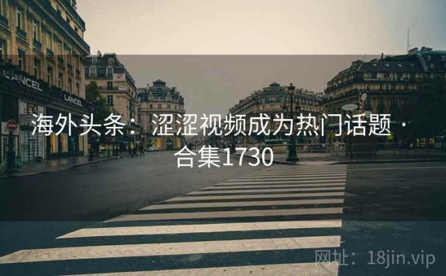 海外头条：涩涩视频成为热门话题 · 合集1730