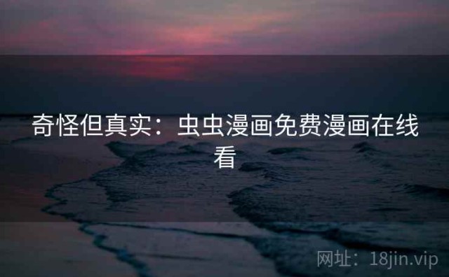 奇怪但真实：虫虫漫画免费漫画在线看