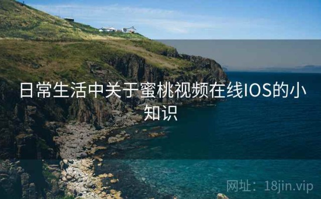 日常生活中关于蜜桃视频在线IOS的小知识