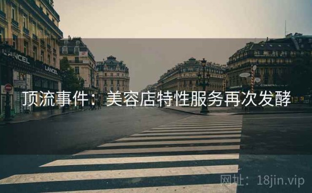 顶流事件：美容店特性服务再次发酵