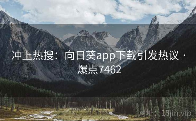 冲上热搜：向日葵app下载引发热议 · 爆点7462