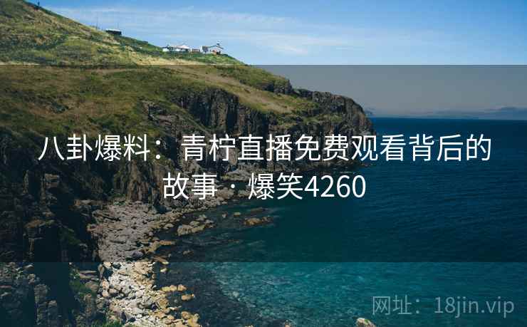 八卦爆料:青柠直播免费观看背后的故事 · 爆笑4260