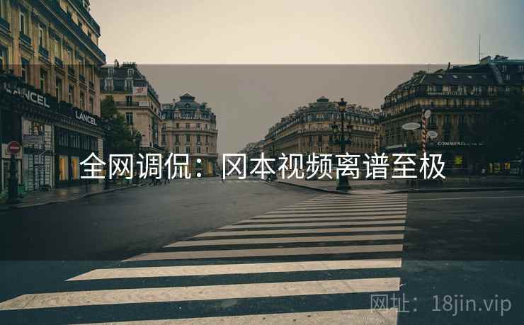 全网调侃:冈本视频离谱至极