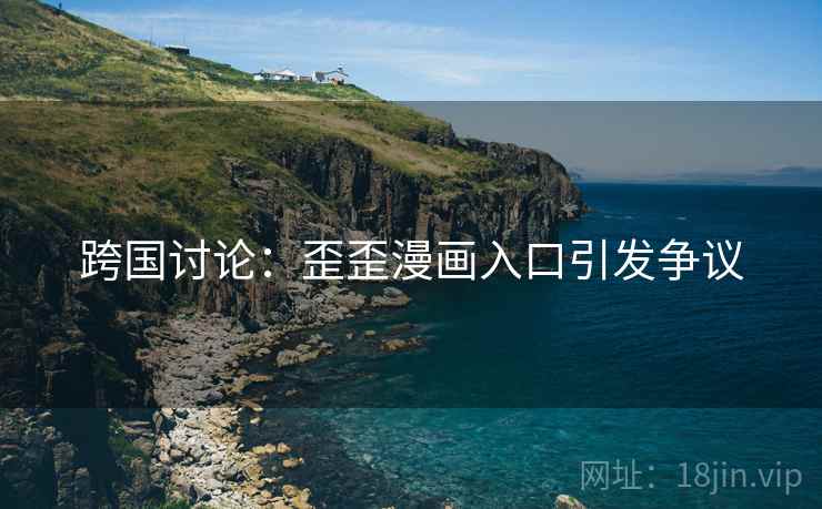 跨国讨论:歪歪漫画入口引发争议