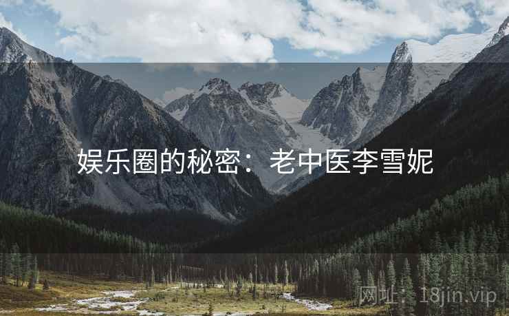 娱乐圈的秘密:老中医李雪妮 娱乐圈的秘密:老中医李雪妮