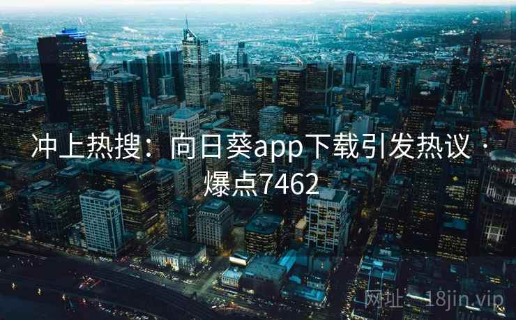 冲上热搜:向日葵app下载引发热议 · 爆点7462 冲上热搜:向日葵app下载引发热议 · 爆点7462
