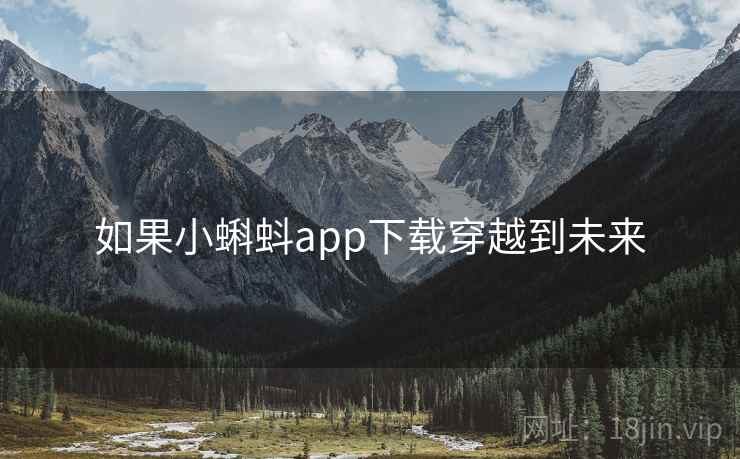 如果小蝌蚪app下载穿越到未来 如果小蝌蚪app下载穿越到未来