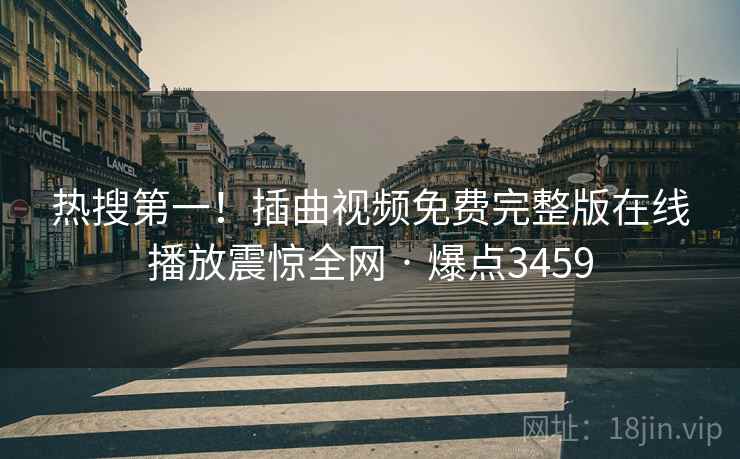 热搜第一!插曲视频免费完整版在线播放震惊全网 · 爆点3459 热搜第一!插曲视频免费完整版在线播放震惊全网 · 爆点3459