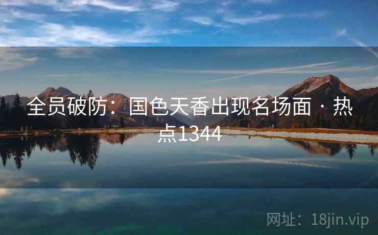 全员破防:国色天香出现名场面 · 热点1344