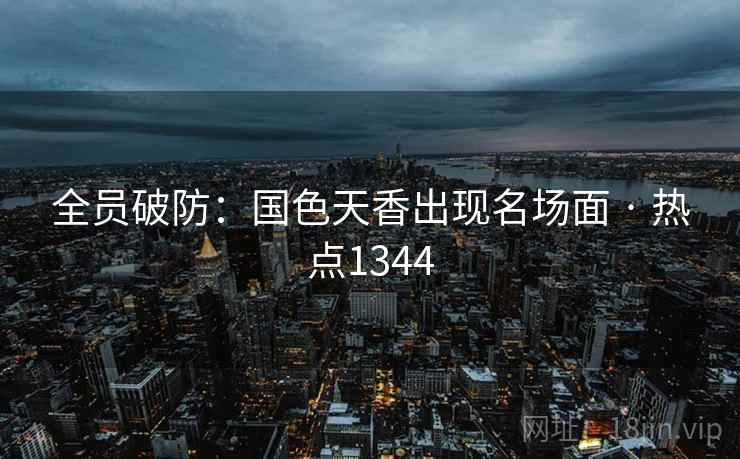 全员破防:国色天香出现名场面 · 热点1344 全员破防:国色天香出现名场面 · 热点1344