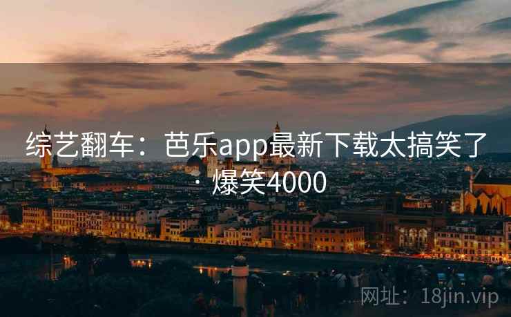 综艺翻车:芭乐app最新下载太搞笑了 · 爆笑4000