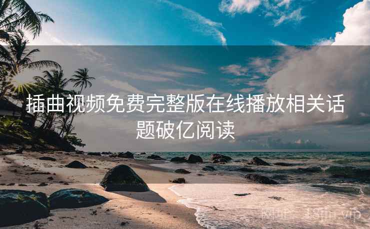 插曲视频免费完整版在线播放相关话题破亿阅读 插曲视频免费完整版在线播放相关话题破亿阅读