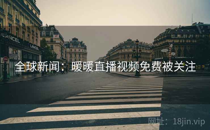 全球新闻:暖暖直播视频免费被关注