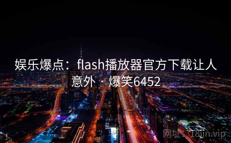 娱乐爆点:flash播放器官方下载让人意外 · 爆笑6452