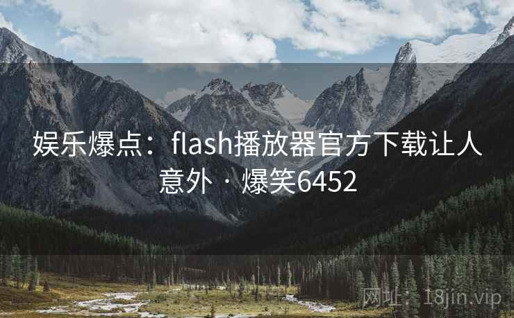 娱乐爆点:flash播放器官方下载让人意外 · 爆笑6452 娱乐爆点:flash播放器官方下载让人意外 · 爆笑6452