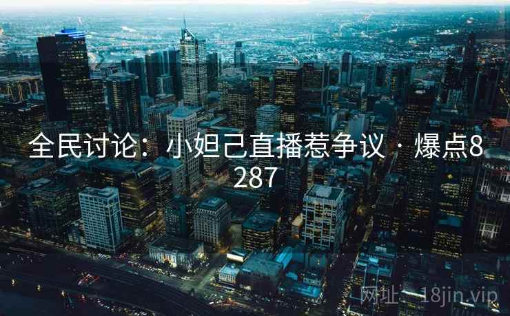 全民讨论:小妲己直播惹争议 · 爆点8287 全民讨论:小妲己直播惹争议 · 爆点8287
