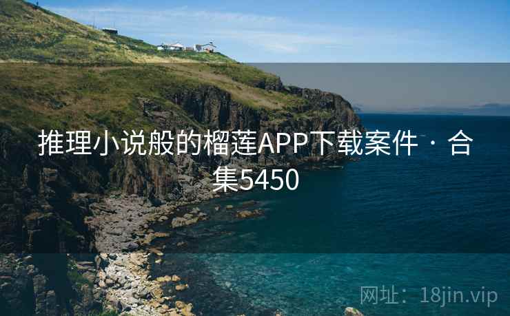 推理小说般的榴莲APP下载案件 · 合集5450 推理小说般的榴莲APP下载案件 · 合集5450