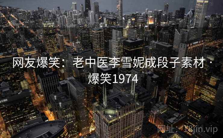 网友爆笑:老中医李雪妮成段子素材 · 爆笑1974