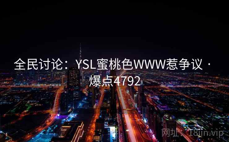 全民讨论:YSL蜜桃色WWW惹争议 · 爆点4792