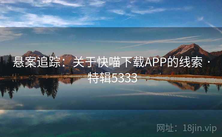 悬案追踪:关于快喵下载APP的线索 · 特辑5333