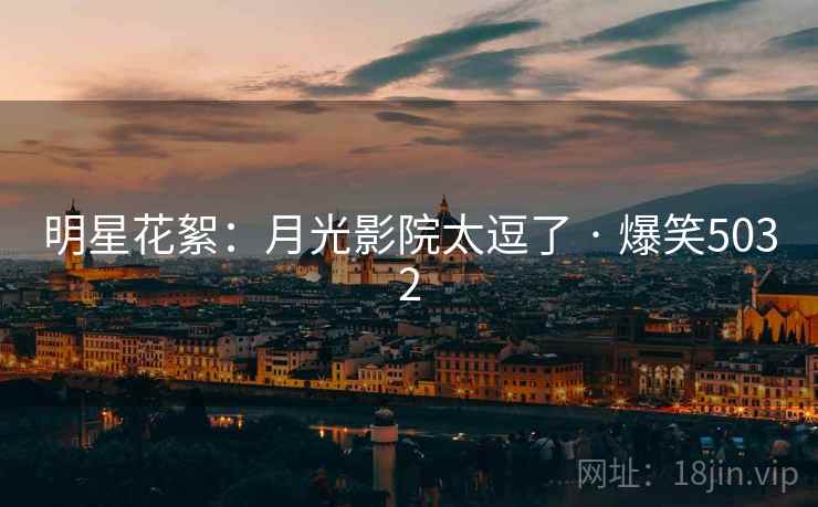 明星花絮:月光影院太逗了 · 爆笑5032 明星花絮:月光影院太逗了 · 爆笑5032