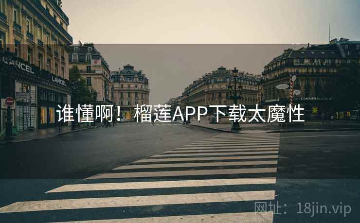 谁懂啊!榴莲APP下载太魔性 谁懂啊!榴莲APP下载太魔性