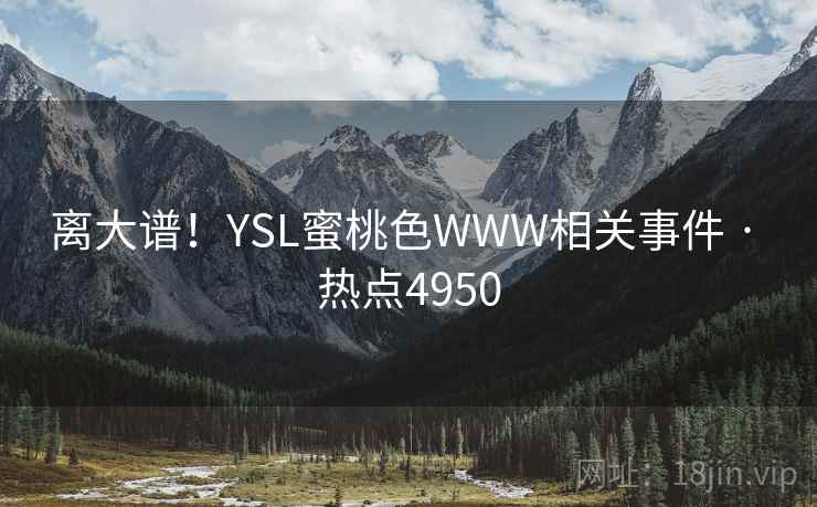 离大谱!YSL蜜桃色WWW相关事件 · 热点4950