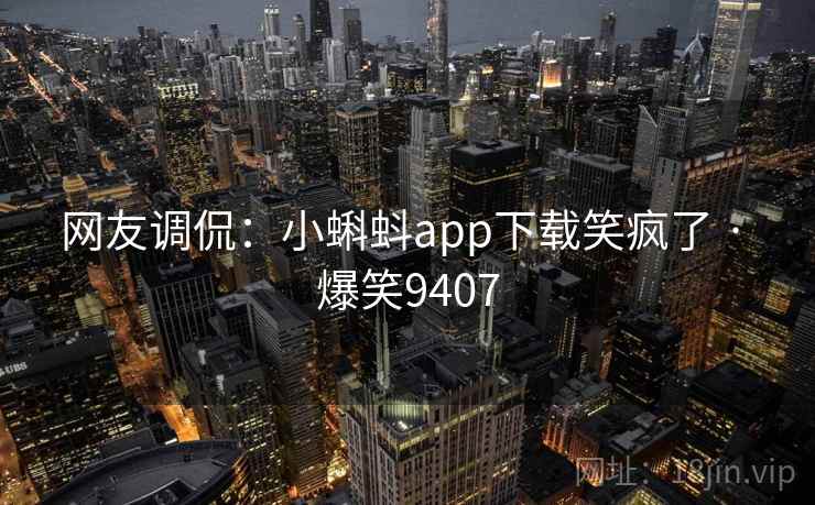 网友调侃:小蝌蚪app下载笑疯了 · 爆笑9407 网友调侃:小蝌蚪app下载笑疯了 · 爆笑9407