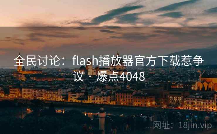 全民讨论:flash播放器官方下载惹争议 · 爆点4048 全民讨论:flash播放器官方下载惹争议 · 爆点4048