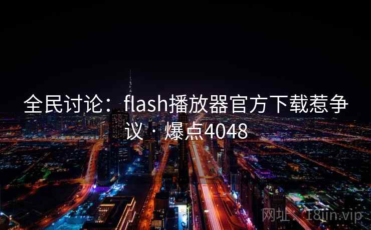 全民讨论:flash播放器官方下载惹争议 · 爆点4048 全民讨论:flash播放器官方下载惹争议 · 爆点4048