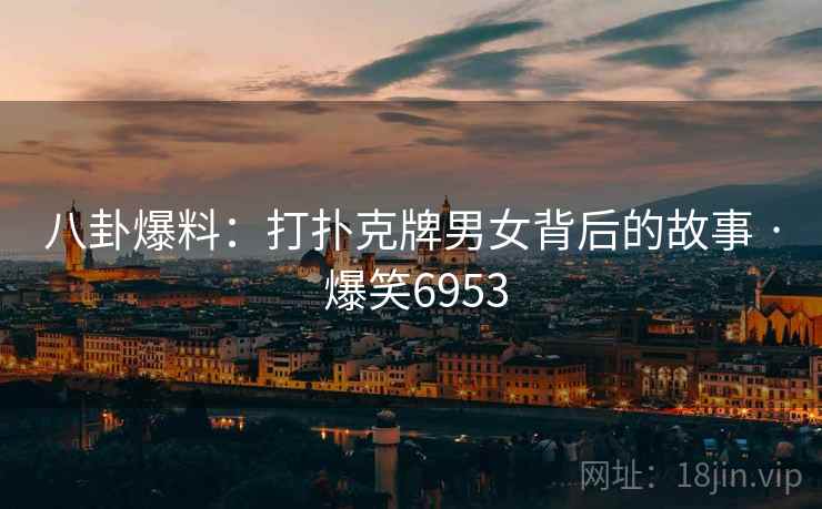 八卦爆料:打扑克牌男女背后的故事 · 爆笑6953 八卦爆料:打扑克牌男女背后的故事 · 爆笑6953