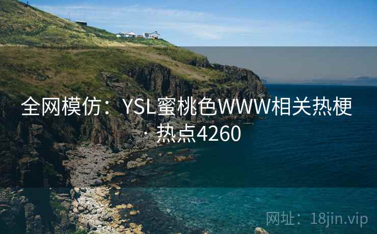 全网模仿:YSL蜜桃色WWW相关热梗 · 热点4260 全网模仿:YSL蜜桃色WWW相关热梗 · 热点4260