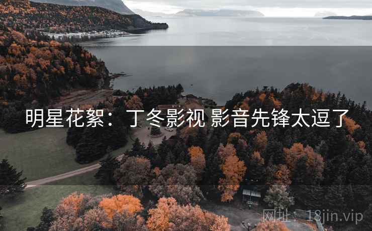 明星花絮:丁冬影视 影音先锋太逗了 明星花絮:丁冬影视 影音先锋太逗了