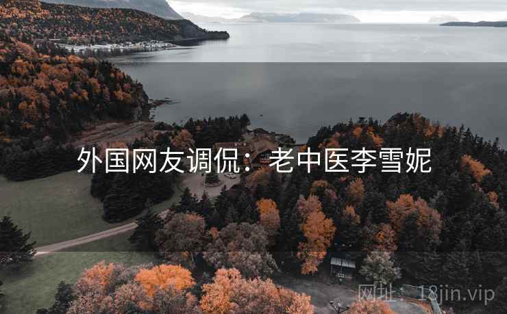 外国网友调侃:老中医李雪妮 外国网友调侃:老中医李雪妮