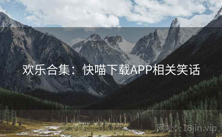 欢乐合集:快喵下载APP相关笑话 欢乐合集:快喵下载APP相关笑话