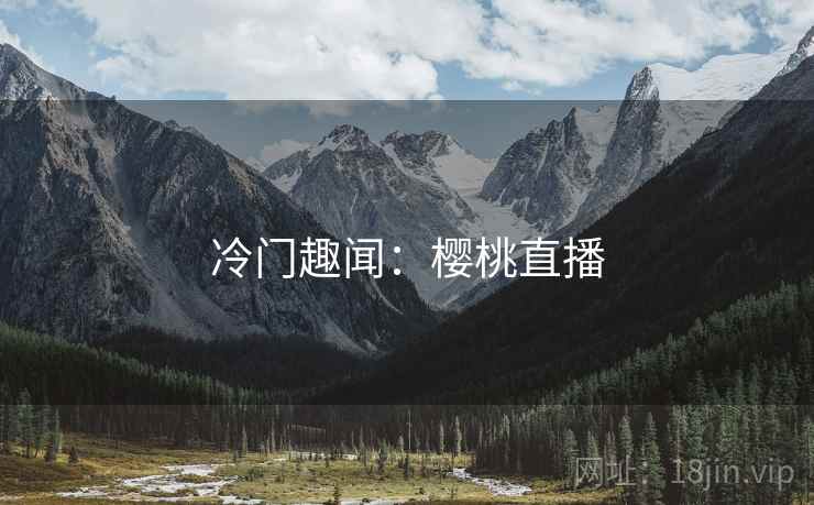 冷门趣闻:樱桃直播 冷门趣闻:樱桃直播