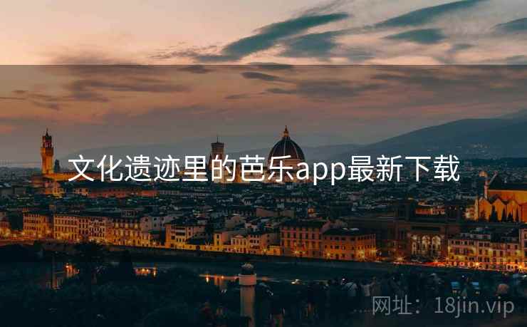 文化遗迹里的芭乐app最新下载 文化遗迹里的芭乐app最新下载