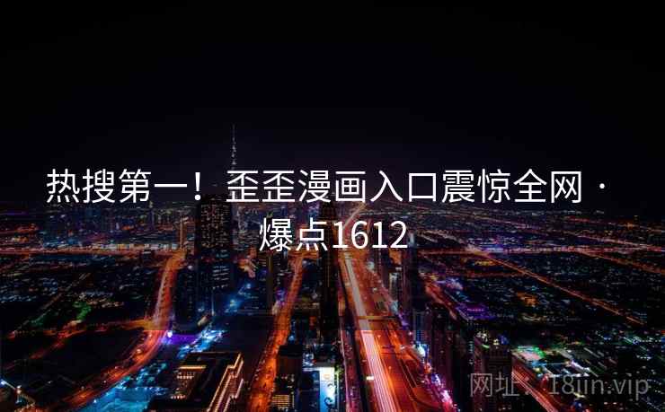 热搜第一!歪歪漫画入口震惊全网 · 爆点1612 热搜第一!歪歪漫画入口震惊全网 · 爆点1612