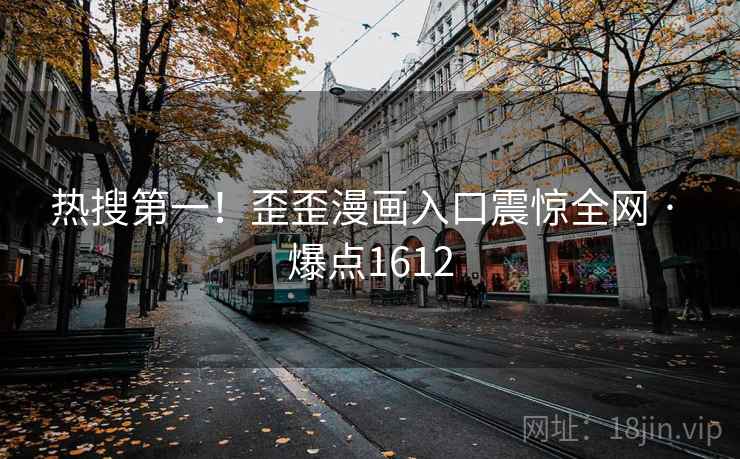 热搜第一!歪歪漫画入口震惊全网 · 爆点1612 热搜第一!歪歪漫画入口震惊全网 · 爆点1612