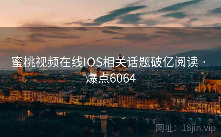蜜桃视频在线IOS相关话题破亿阅读 · 爆点6064 蜜桃视频在线IOS相关话题破亿阅读 · 爆点6064