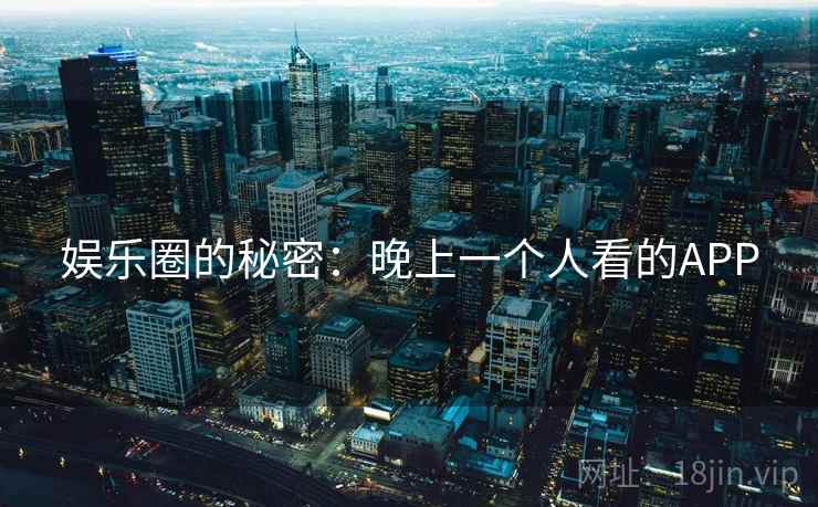 娱乐圈的秘密:晚上一个人看的APP 娱乐圈的秘密:晚上一个人看的APP