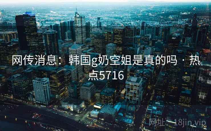 网传消息:韩国g奶空姐是真的吗 · 热点5716 网传消息:韩国g奶空姐是真的吗 · 热点5716