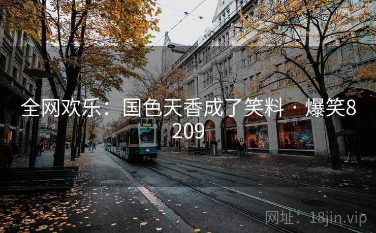 全网欢乐:国色天香成了笑料 · 爆笑8209 全网欢乐:国色天香成了笑料 · 爆笑8209