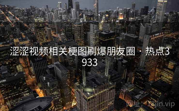 涩涩视频相关梗图刷爆朋友圈 · 热点3933 涩涩视频相关梗图刷爆朋友圈 · 热点3933