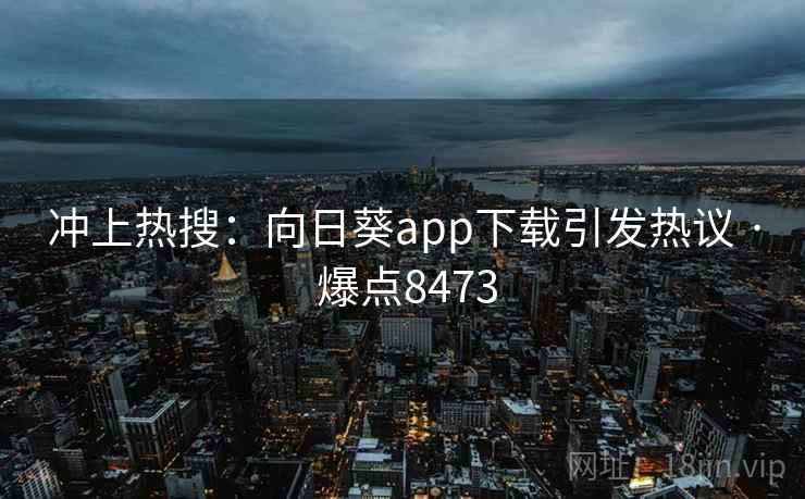 冲上热搜：向日葵app下载引发热议 · 爆点8473