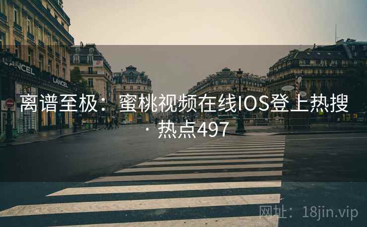 离谱至极：蜜桃视频在线IOS登上热搜 · 热点497